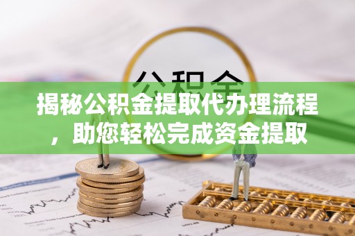 桃山揭秘公积金提取代办理流程，助您轻松完成资金提取