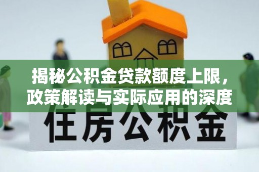 桃山揭秘公积金贷款额度上限，政策解读与实际应用的深度分析