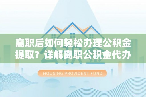 桃山离职后如何轻松办理公积金提取？详解离职公积金代办提取流程