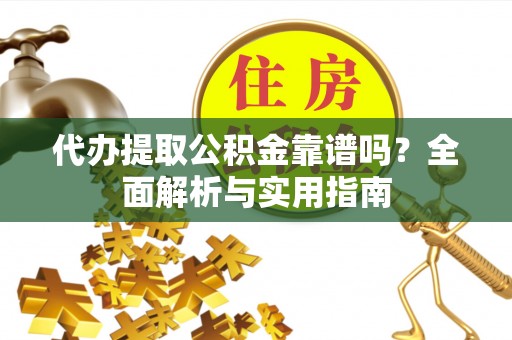 桃山代办提取公积金靠谱吗？全面解析与实用指南