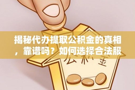 桃山揭秘代办提取公积金的真相，靠谱吗？如何选择合法服务？