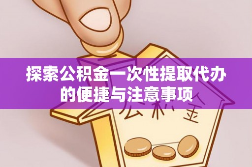 桃山探索公积金一次性提取代办的便捷与注意事项