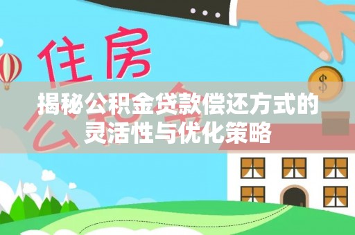 桃山揭秘公积金贷款偿还方式的灵活性与优化策略
