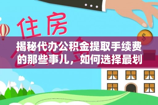 桃山揭秘代办公积金提取手续费的那些事儿，如何选择最划算的服务？