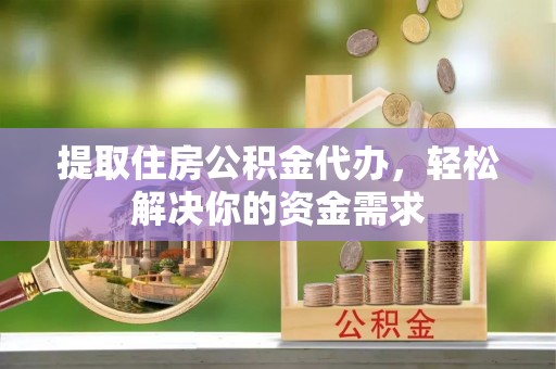 桃山提取住房公积金代办，轻松解决你的资金需求