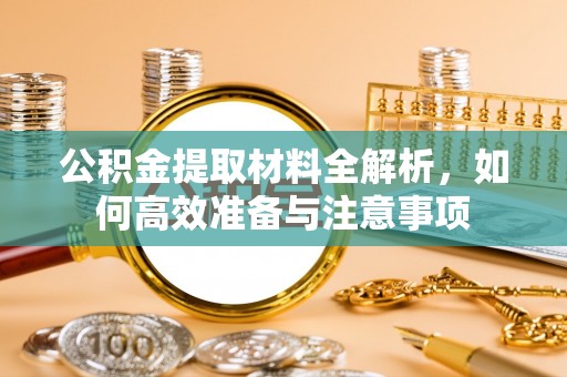 桃山公积金提取材料全解析，如何高效准备与注意事项