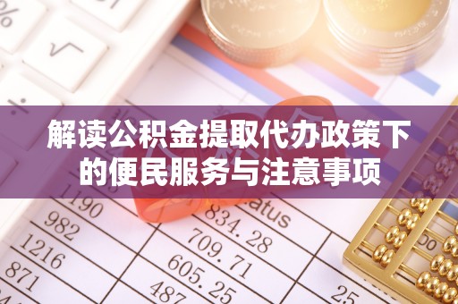桃山解读公积金提取代办政策下的便民服务与注意事项