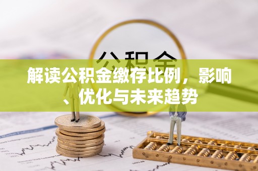 桃山解读公积金缴存比例，影响、优化与未来趋势