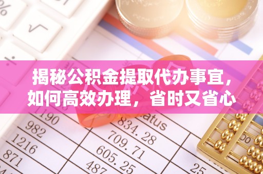 桃山揭秘公积金提取代办事宜，如何高效办理，省时又省心？