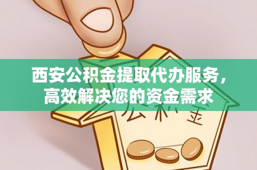 桃山西安公积金提取代办服务，高效解决您的资金需求