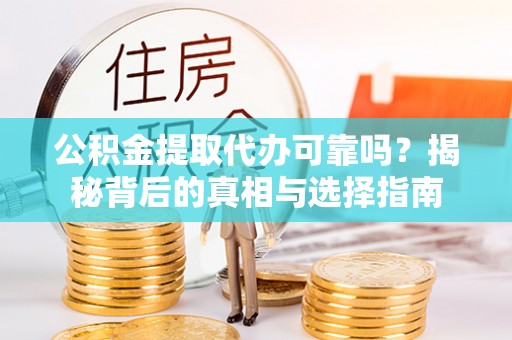 桃山公积金提取代办可靠吗？揭秘背后的真相与选择指南
