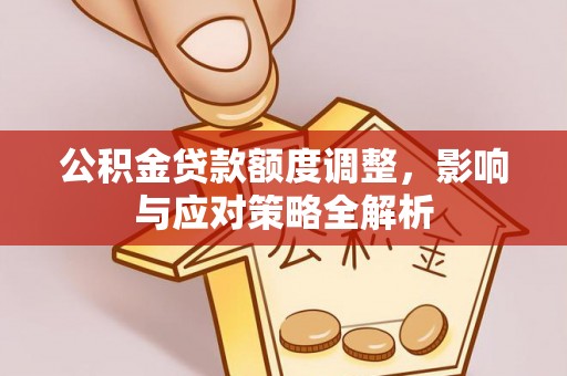 桃山公积金贷款额度调整，影响与应对策略全解析
