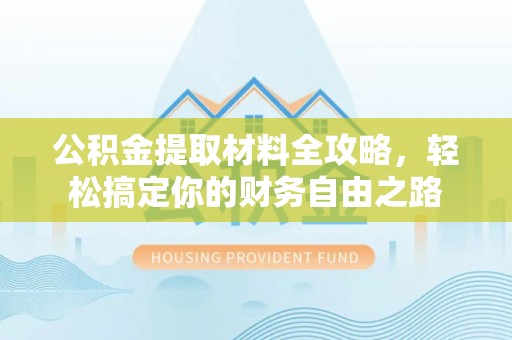 桃山公积金提取材料全攻略，轻松搞定你的财务自由之路