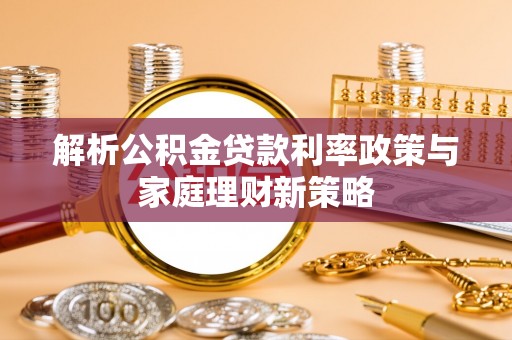 桃山解析公积金贷款利率政策与家庭理财新策略