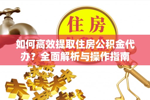 桃山如何高效提取住房公积金代办？全面解析与操作指南