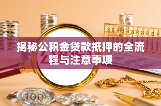 桃山揭秘公积金贷款抵押的全流程与注意事项