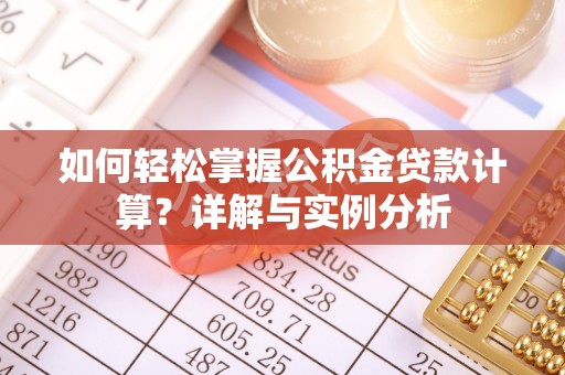桃山如何轻松掌握公积金贷款计算？详解与实例分析