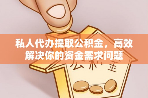 桃山私人代办提取公积金，高效解决你的资金需求问题