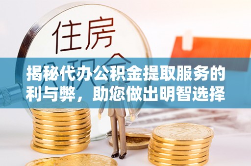 桃山揭秘代办公积金提取服务的利与弊，助您做出明智选择