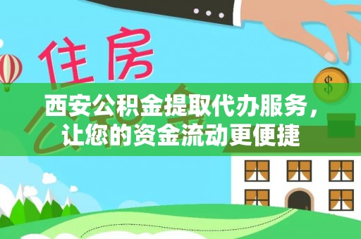 桃山西安公积金提取代办服务，让您的资金流动更便捷