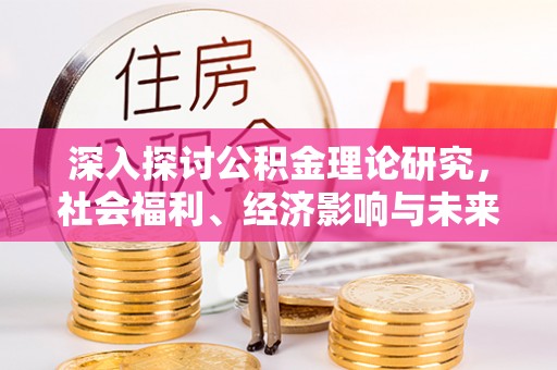 桃山深入探讨公积金理论研究，社会福利、经济影响与未来展望