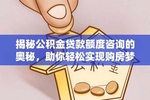 桃山揭秘公积金贷款额度咨询的奥秘，助你轻松实现购房梦想