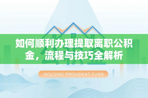 桃山如何顺利办理提取离职公积金，流程与技巧全解析