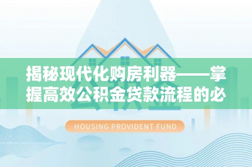 桃山揭秘现代化购房利器——掌握高效公积金贷款流程的必备指南