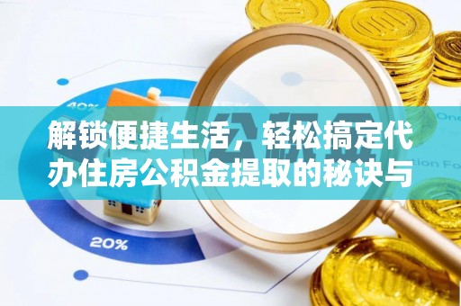 桃山解锁便捷生活，轻松搞定代办住房公积金提取的秘诀与技巧