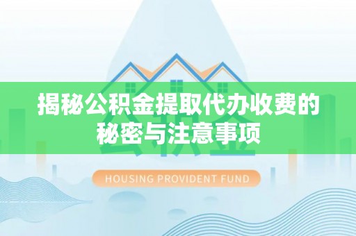 桃山揭秘公积金提取代办收费的秘密与注意事项