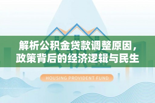 桃山解析公积金贷款调整原因，政策背后的经济逻辑与民生影响