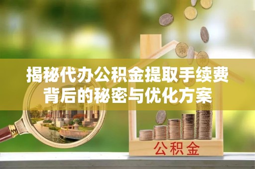 桃山揭秘代办公积金提取手续费背后的秘密与优化方案
