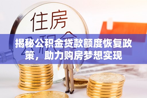 桃山揭秘公积金贷款额度恢复政策，助力购房梦想实现