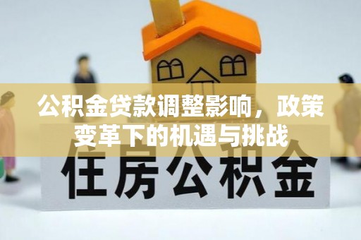 桃山公积金贷款调整影响，政策变革下的机遇与挑战