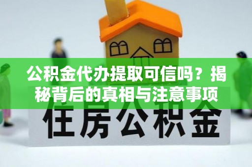 桃山公积金代办提取可信吗？揭秘背后的真相与注意事项