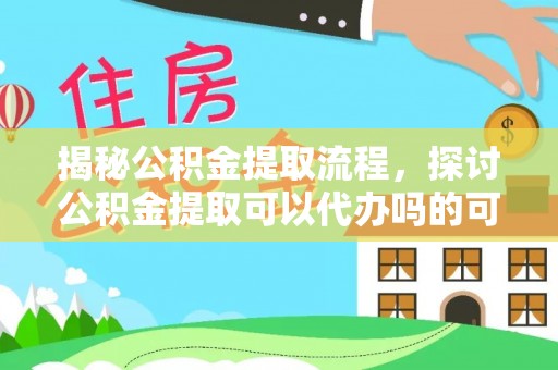 桃山揭秘公积金提取流程，探讨公积金提取可以代办吗的可行性与注意事项