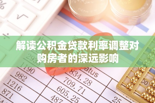 桃山解读公积金贷款利率调整对购房者的深远影响