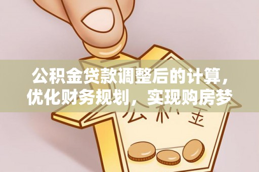 桃山公积金贷款调整后的计算，优化财务规划，实现购房梦想