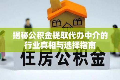 桃山揭秘公积金提取代办中介的行业真相与选择指南