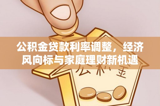桃山公积金贷款利率调整，经济风向标与家庭理财新机遇