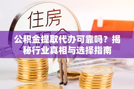 桃山公积金提取代办可靠吗？揭秘行业真相与选择指南
