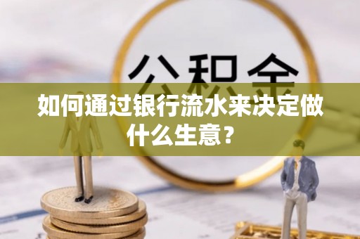 桃山如何通过银行流水来决定做什么生意？