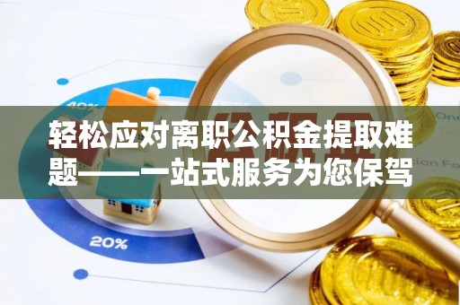 桃山轻松应对离职公积金提取难题——一站式服务为您保驾护航