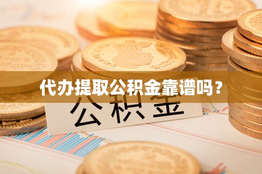 桃山代办提取公积金靠谱吗？