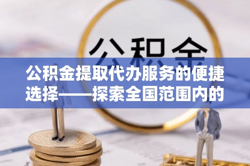 桃山公积金提取代办服务的便捷选择——探索全国范围内的优质服务提供商