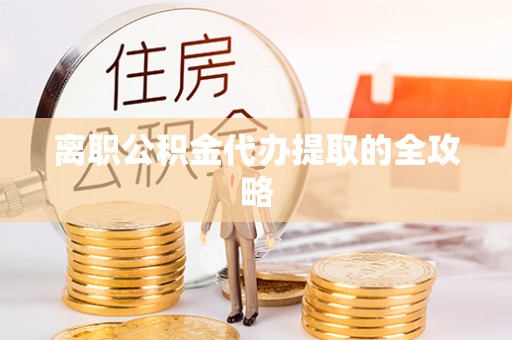 桃山离职公积金代办提取的全攻略