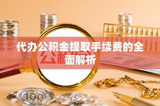 桃山代办公积金提取手续费的全面解析