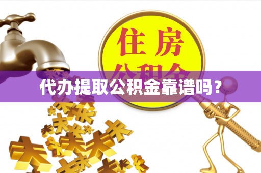 桃山代办提取公积金靠谱吗？
