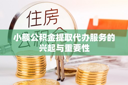 桃山小额公积金提取代办服务的兴起与重要性