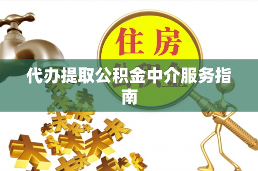 桃山代办提取公积金中介服务指南